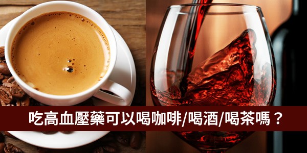 吃高血壓藥可以喝咖啡嗎？可以喝酒嗎？可以喝茶嗎？