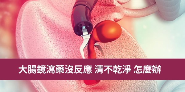 大腸鏡瀉藥沒反應怎麼辦？腸道清不乾淨怎麼補救？