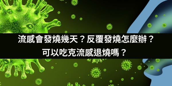 流感會發燒幾天？反覆發燒怎麼辦？可以吃克流感退燒嗎？