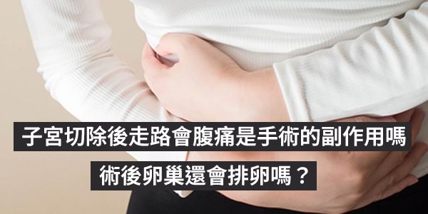 子宮切除後走路會腹痛是手術的副作用嗎？術後卵巢還會排卵嗎？